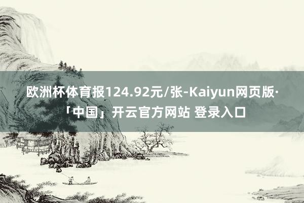 欧洲杯体育报124.92元/张-Kaiyun网页版·「中国」开云官方网站 登录入口