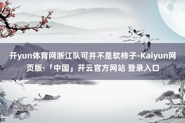 开yun体育网浙江队可并不是软柿子-Kaiyun网页版·「中国」开云官方网站 登录入口