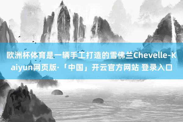 欧洲杯体育是一辆手工打造的雪佛兰Chevelle-Kaiyun网页版·「中国」开云官方网站 登录入口