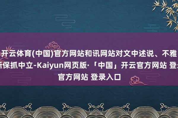 开云体育(中国)官方网站和讯网站对文中述说、不雅点判断保抓中立-Kaiyun网页版·「中国」开云官方网站 登录入口