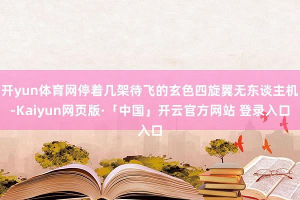 开yun体育网停着几架待飞的玄色四旋翼无东谈主机-Kaiyun网页版·「中国」开云官方网站 登录入口